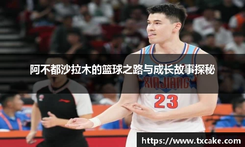 阿不都沙拉木的篮球之路与成长故事探秘