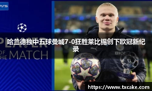 哈兰德独中五球曼城7-0狂胜莱比锡创下欧冠新纪录