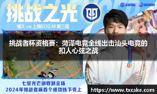 挑战者杯资格赛：菏泽电竞全线出击汕头电竞的扣人心弦之战