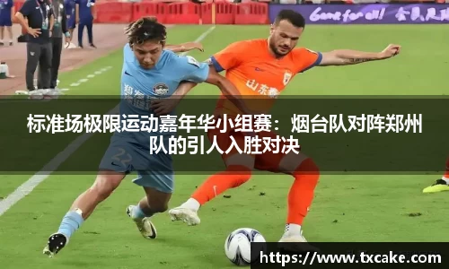 标准场极限运动嘉年华小组赛：烟台队对阵郑州队的引人入胜对决