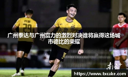 广州泰达与广州富力的激烈对决谁将赢得这场城市德比的荣耀