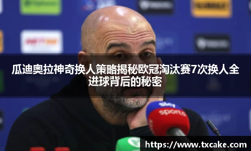 瓜迪奥拉神奇换人策略揭秘欧冠淘汰赛7次换人全进球背后的秘密