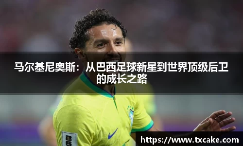 马尔基尼奥斯：从巴西足球新星到世界顶级后卫的成长之路
