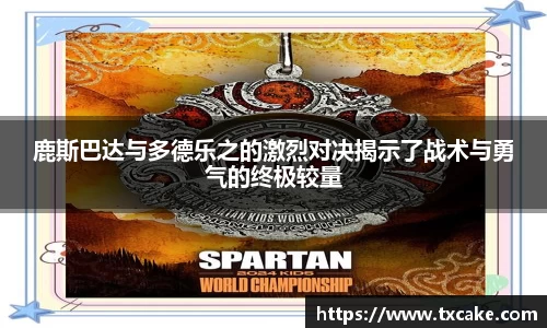 鹿斯巴达与多德乐之的激烈对决揭示了战术与勇气的终极较量